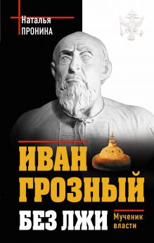 Иван Грозный без лжи. Мученик власти