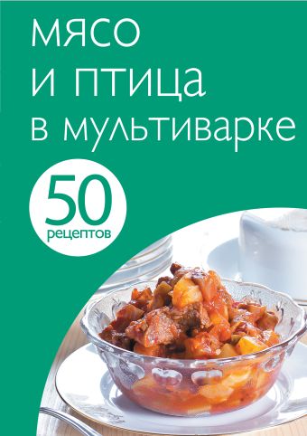 50 рецептов. Мясо и птица в мультиварке 50 рецептов. Мясо и птица в мультиварке