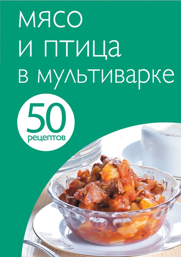 50 рецептов. Мясо и птица в мультиварке 50 рецептов. Мясо и птица в мультиварке