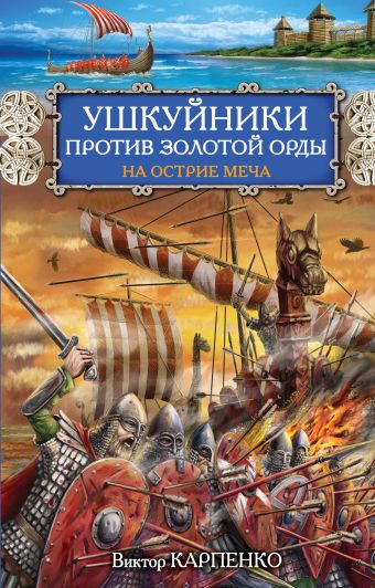 Ушкуйники против Золотой Орды. На острие меча Ушкуйники против Золотой Орды. На острие меча Карпенко В.Ф.