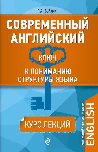 Современный английский: Ключ к пониманию структуры языка Современный английский: Ключ к пониманию структуры языка Вейхман Г.А.