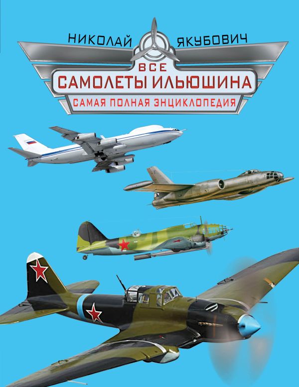 Все самолеты Ильюшина. Самая полная энциклопедия Все самолеты Ильюшина. Самая полная энциклопедия Якубович Н.В.