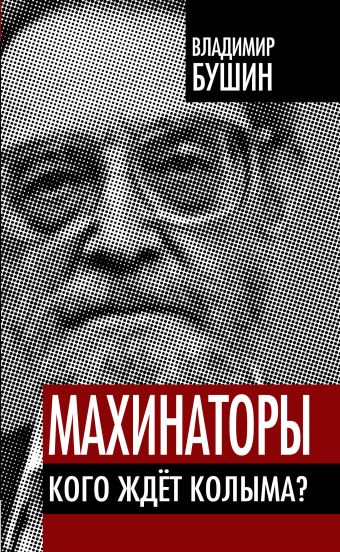 Махинаторы. Кого ждет Колыма? Махинаторы. Кого ждет Колыма? Бушин В.С.