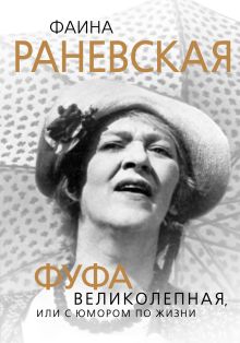 Фаина Раневская. Фуфа Великолепная, или с юмором по жизни