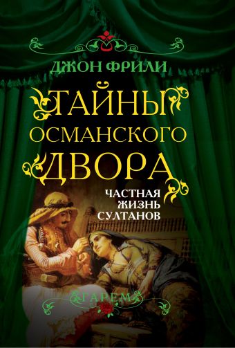 Тайны Османского двора. Частная жизнь султанов Тайны Османского двора. Частная жизнь султанов Фрили Дж.