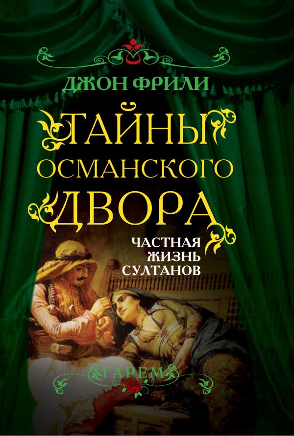 Тайны Османского двора. Частная жизнь султанов Тайны Османского двора. Частная жизнь султанов Фрили Дж.