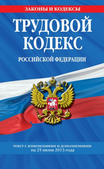 Трудовой кодекс Российской Федерации: текст с изм. и доп. на 25 июня 2013 г. Трудовой кодекс Российской Федерации: текст с изм. и доп. на 25 июня 2013 г.