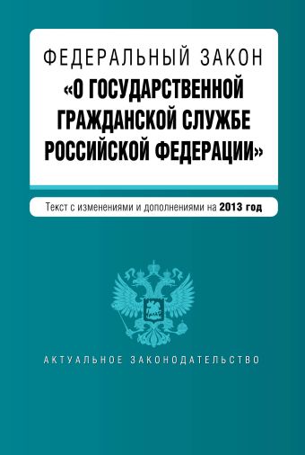 Федеральный закон "О государственной гражданской службе Российской Федерации". Текст с изм. и доп. на 2013 г. Федеральный закон "О государственной гражданской службе Российской Федерации". Текст с изм. и доп. на 2013 г.