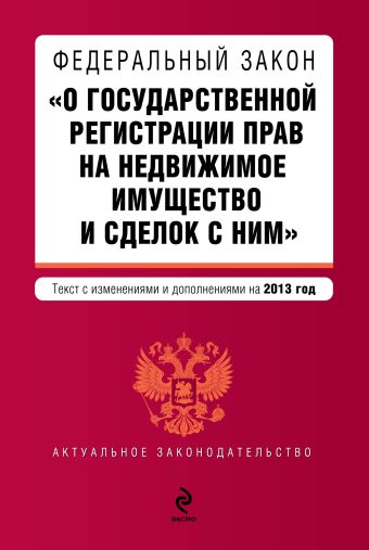 Федеральный закон "О государственной регистрации прав на недвижимое имущество и сделок с ним". Текст с изм. и доп. на 2013 г. Федеральный закон "О государственной регистрации прав на недвижимое имущество и сделок с ним". Текст с изм. и доп. на 2013 г.