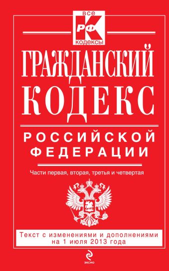 Гражданский кодекс Российской Федерации. Части первая, вторая, третья и четвертая : текст с изм. и доп. на 1 июля 2013 г. Гражданский кодекс Российской Федерации. Части первая, вторая, третья и четвертая : текст с изм. и доп. на 1 июля 2013 г.
