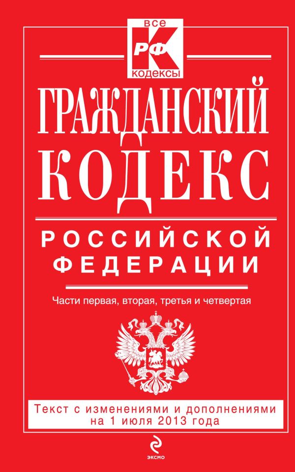 Гражданский кодекс Российской Федерации. Части первая, вторая, третья и четвертая : текст с изм. и доп. на 1 июля 2013 г. Гражданский кодекс Российской Федерации. Части первая, вторая, третья и четвертая : текст с изм. и доп. на 1 июля 2013 г.