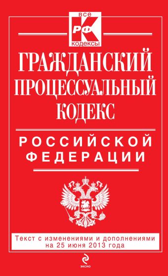 Гражданский процессуальный кодекс Российской Федерации : текст с изм. и доп. на 25 июня 2013 г. Гражданский процессуальный кодекс Российской Федерации : текст с изм. и доп. на 25 июня 2013 г.