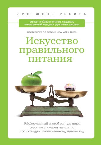 Искусство правильного питания. Эффективный способ за три шага создать систему питания, подходящую именно вашему организму Искусство правильного питания. Эффективный способ за три шага создать систему питания, подходящую именно вашему организму Ресита Л.