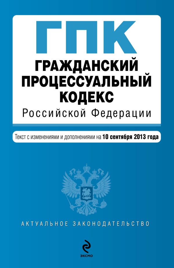 Гражданский процессуальный кодекс Российской Федерации : текст с изм. и доп. на 10 сентября 2013 г. Гражданский процессуальный кодекс Российской Федерации : текст с изм. и доп. на 10 сентября 2013 г.