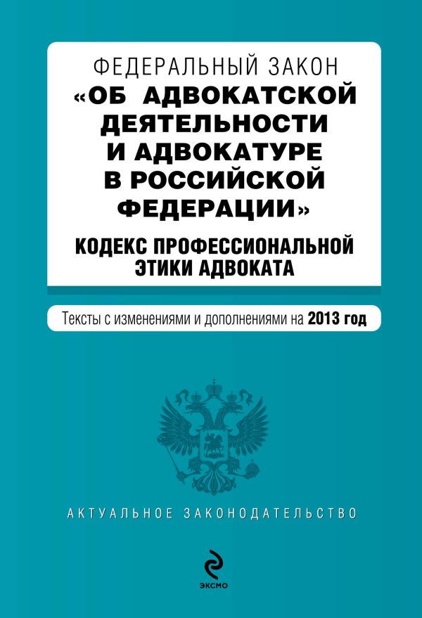 Федеральный закон "Об адвокатской деятельности и адвокатуре в Российской Федерации". "Кодекс профессиональной этики адвоката". Текст с изменениями и дополнениями на 2013 г. Федеральный закон "Об адвокатской деятельности и адвокатуре в Российской Федерации". "Кодекс профессиональной этики адвоката". Текст с изменениями и дополнениями на 2013 г.