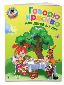 Говорю красиво: для детей 6-7 лет. Ч. 1
