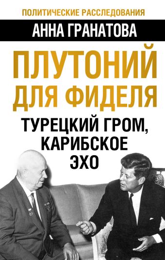 Плутоний для Фиделя. Турецкий гром, карибское эхо Плутоний для Фиделя. Турецкий гром, карибское эхо Гранатова А.А.