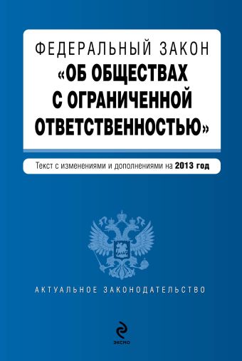Федеральный закон "Об обществах с ограниченной ответственностью" : текст с изменениями и дополнениями на 2013 год Федеральный закон "Об обществах с ограниченной ответственностью" : текст с изменениями и дополнениями на 2013 год
