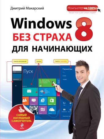 Windows 8 без страха для начинающих. Самый наглядный самоучитель Windows 8 без страха для начинающих. Самый наглядный самоучитель Макарский Д.Д.