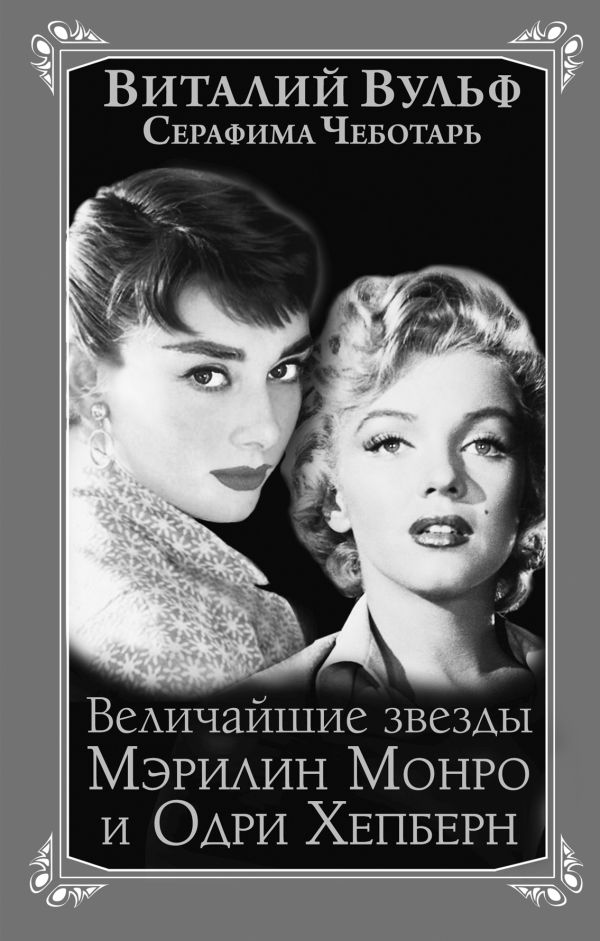 Величайшие «звезды» Голливуда Мэрилин Монро и Одри Хепберн Величайшие «звезды» Голливуда Мэрилин Монро и Одри Хепберн Вульф В.Я., Чеботарь С.А.