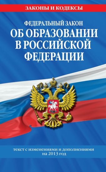 Федеральный закон "Об образовании в Российской Федерации". Текст с изменениями и дополнениями на 2013 г. Федеральный закон "Об образовании в Российской Федерации". Текст с изменениями и дополнениями на 2013 г.