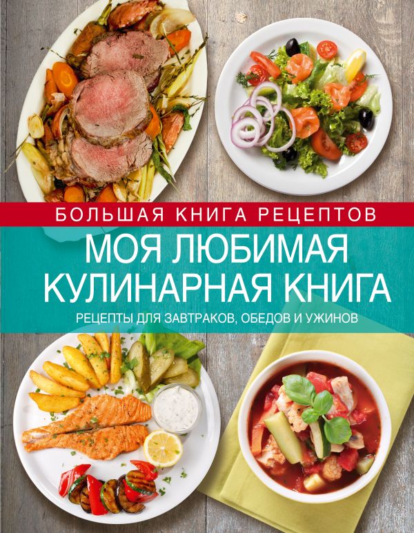 Моя любимая кулинарная книга. Рецепты для завтраков, обедов и ужинов Моя любимая кулинарная книга. Рецепты для завтраков, обедов и ужинов