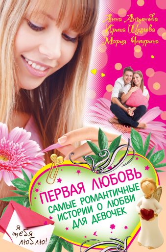 Первая любовь. Самые романтичные истории о любви для девочек Первая любовь. Самые романтичные истории о любви для девочек Антонова А.Е., Щеглова И.В., Чепурина М.Ю.