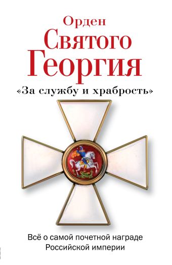 Орден Святого Георгия. Всё о самой почетной награде Российской Империи Орден Святого Георгия. Всё о самой почетной награде Российской Империи Шишов А.В.