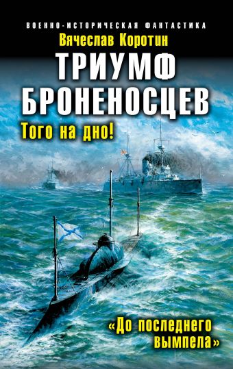 Триумф броненосцев. «До последнего вымпела» Триумф броненосцев. «До последнего вымпела» Коротин В.Ю.