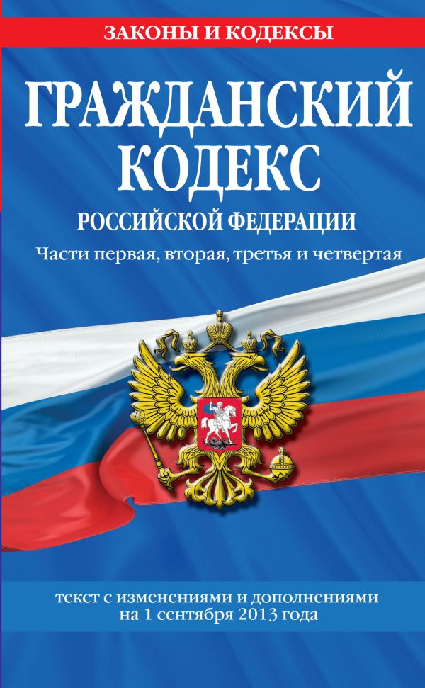 Гражданский кодекс Российской Федерации. Части первая, вторая, третья и четвертая : текст с изм. и доп. на 1 сентября 2013 г. Гражданский кодекс Российской Федерации. Части первая, вторая, третья и четвертая : текст с изм. и доп. на 1 сентября 2013 г.