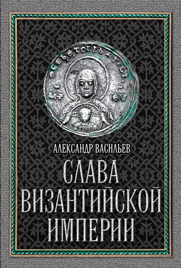 Слава Византийской империи Слава Византийской империи Васильев А.А.