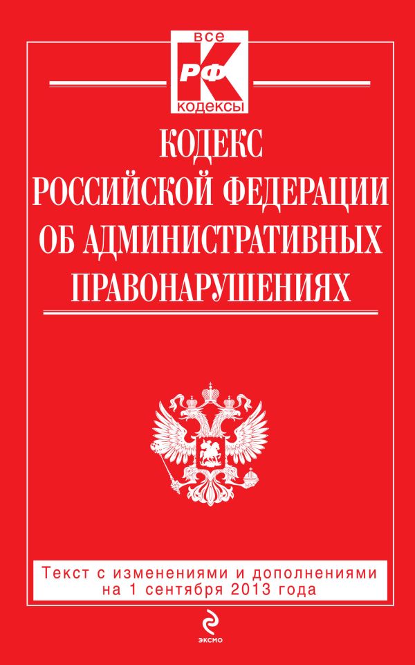 Кодекс Российской Федерации об административных правонарушениях : текст с изм. и доп. на 1 сентября 2013 г. Кодекс Российской Федерации об административных правонарушениях : текст с изм. и доп. на 1 сентября 2013 г.