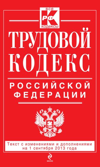 Трудовой кодекс Российской Федерации: текст с изм. и доп. на 1 сентября 2013 г. Трудовой кодекс Российской Федерации: текст с изм. и доп. на 1 сентября 2013 г.