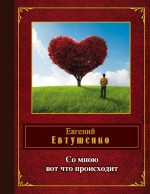 Со мною вот что происходит Со мною вот что происходит Евтушенко Е.А.