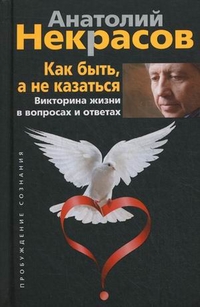 Как быть, а не казаться. Викторина жизни в вопросах и ответах. Некрасов А.А. Как быть, а не казаться. Викторина жизни в вопросах и ответах. Некрасов А.А. Некрасов А.А.