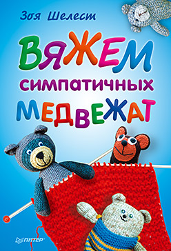 Вяжем симпатичных медвежат Вяжем симпатичных медвежат З. Шелест
