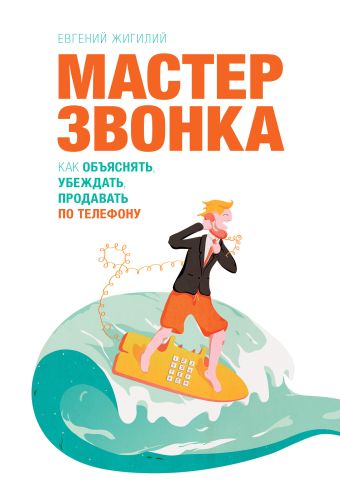 Мастер звонка. Как объяснять, убеждать, продавать по телефону. 2-е изд. Мастер звонка. Как объяснять, убеждать, продавать по телефону. 2-е изд. Евгений Жигилий