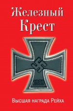 Железный Крест – высшая награда Рейха. Самая полная энциклопедия Железный Крест – высшая награда Рейха. Самая полная энциклопедия Залесский К.А.