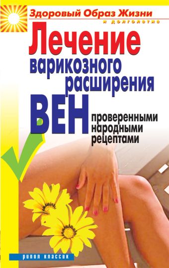 Лечение варикозного расширения вен проверенными народными рецептами Лечение варикозного расширения вен проверенными народными рецептами Андреева Е.А.
