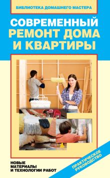 Современный ремонт дома и квартиры. Новые материалы и технологии работ