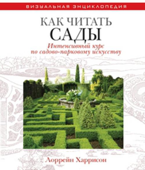 Zakazat.ru: Как читать сады. Интенсивный курс по садово-парковому искусству. Харрисон Лоррейн