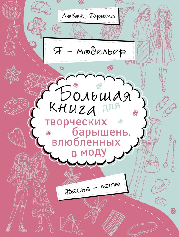 Я – модельер. Большая книга для творческих барышень, влюбленных в моду. Весна-лето Я – модельер. Большая книга для творческих барышень, влюбленных в моду. Весна-лето Дрюма Л.А.