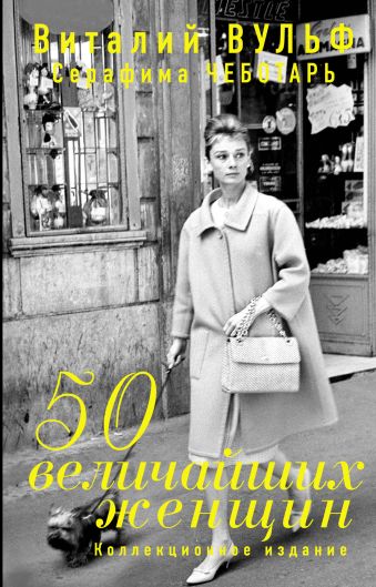 50 величайших женщин. Коллекционное издание 50 величайших женщин. Коллекционное издание Вульф В.Я., Чеботарь С.А.