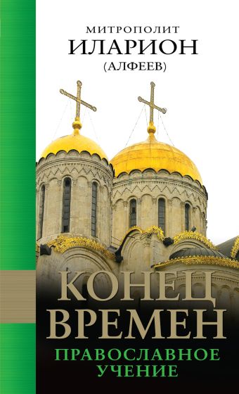 Конец времен: Православное учение Конец времен: Православное учение Митрополит Иларион (Алфеев)