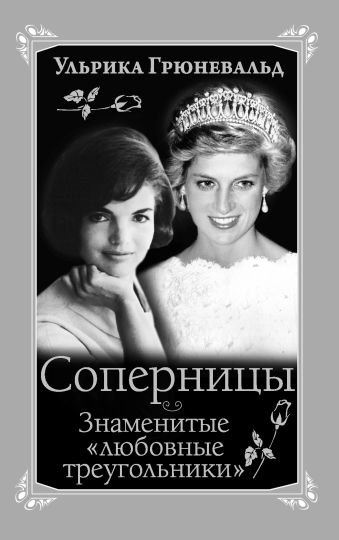 Соперницы. Знаменитые «любовные треугольники» Соперницы. Знаменитые «любовные треугольники» Грюневальд У.