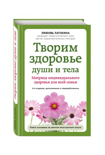 Творим здоровье души и тела. Матрица индивидуального здоровья для всей семьи Творим здоровье души и тела. Матрица индивидуального здоровья для всей семьи Любовь Латохина