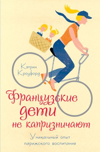 Французские дети не капризничают. Уникальный опыт парижского воспитания Французские дети не капризничают. Уникальный опыт парижского воспитания Кроуфорд К.