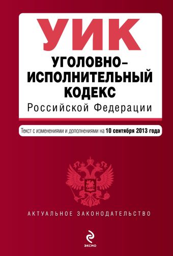 Уголовно-исполнительный кодекс Российской Федерации : текст с изм. и доп. на 10 сентября 2013 г. Уголовно-исполнительный кодекс Российской Федерации : текст с изм. и доп. на 10 сентября 2013 г.