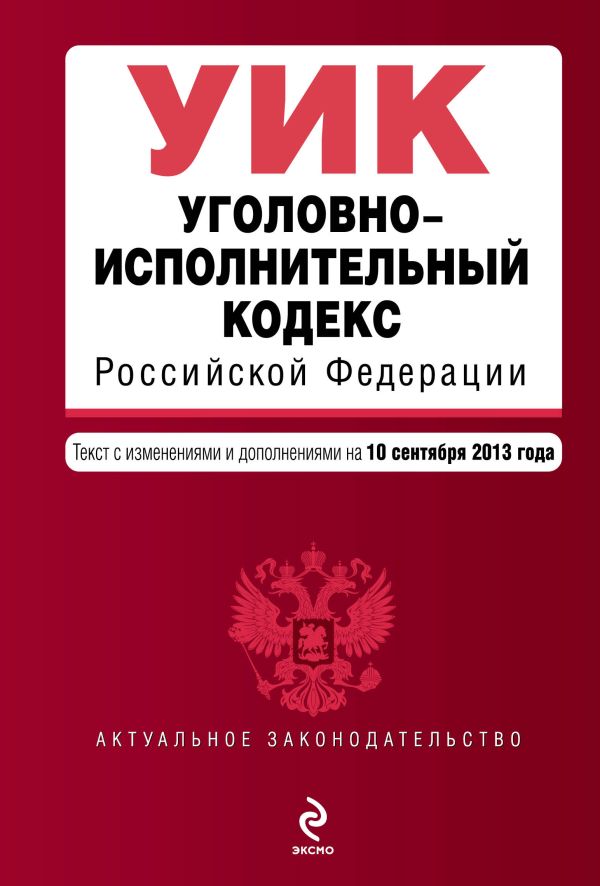 Уголовно-исполнительный кодекс Российской Федерации : текст с изм. и доп. на 10 сентября 2013 г. Уголовно-исполнительный кодекс Российской Федерации : текст с изм. и доп. на 10 сентября 2013 г.