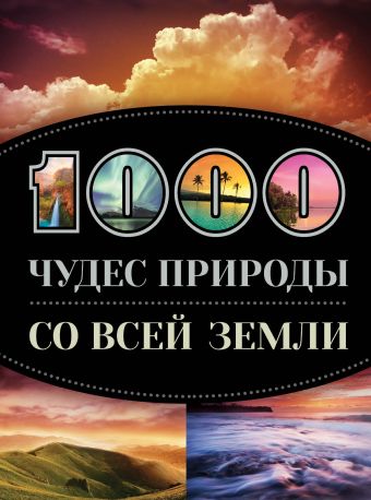 1000 чудес природы со всей Земли 1000 чудес природы со всей Земли Кигим Татьяна Владимировна, Колобенина Ольга Игоревна, Утко Елизавета Владимировна